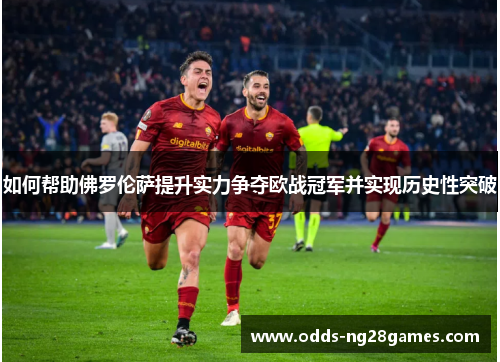如何帮助佛罗伦萨提升实力争夺欧战冠军并实现历史性突破 如何帮助佛罗伦萨提升实力争夺欧战冠军并实现历史性突破