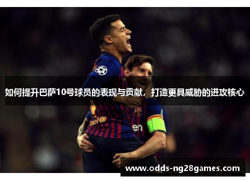 如何提升巴萨10号球员的表现与贡献，打造更具威胁的进攻核心