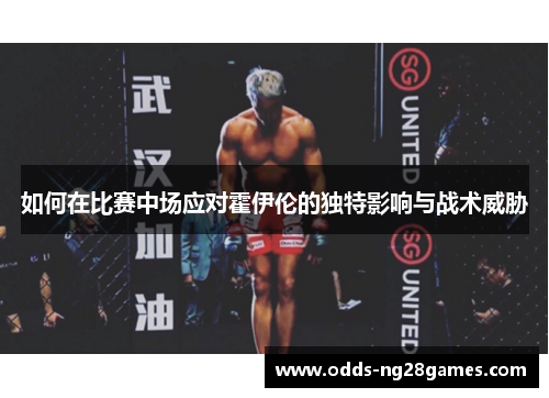 如何在比赛中场应对霍伊伦的独特影响与战术威胁 如何在比赛中场应对霍伊伦的独特影响与战术威胁