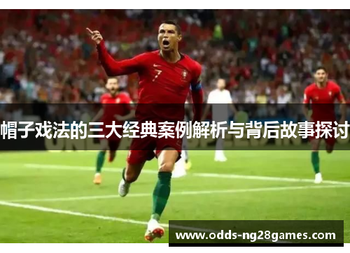 帽子戏法的三大经典案例解析与背后故事探讨