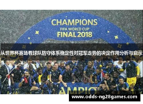 从世界杯赛场看球队防守体系稳定性对冠军走势的决定作用分析与启示